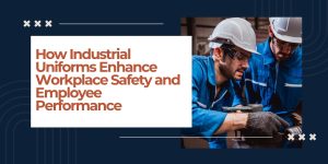 How Industrial Uniforms Enhance Workplace Safety and Employee Performance