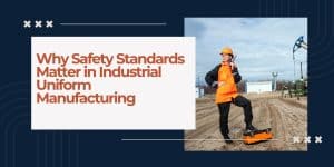 Why Safety Standards Matter in Industrial Uniform Manufacturing?