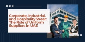 Corporate, Industrial, and Hospitality Wear: The Role of Uniform Suppliers in UAE
