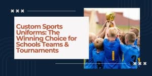 Custom Sports Uniforms: The Winning Choice for Schools Teams & Tournaments