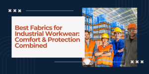 Best Fabrics for Industrial Workwear: Comfort & Protection Combined